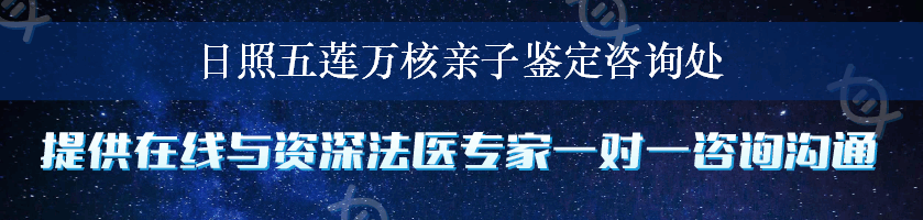 日照五莲万核亲子鉴定咨询处